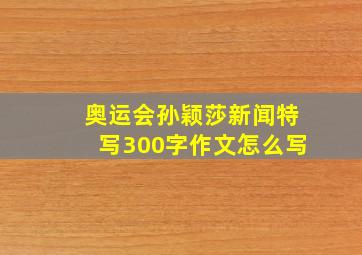 奥运会孙颖莎新闻特写300字作文怎么写