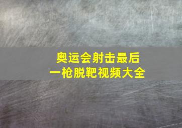 奥运会射击最后一枪脱靶视频大全