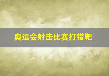 奥运会射击比赛打错靶