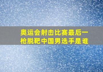 奥运会射击比赛最后一枪脱靶中国男选手是谁