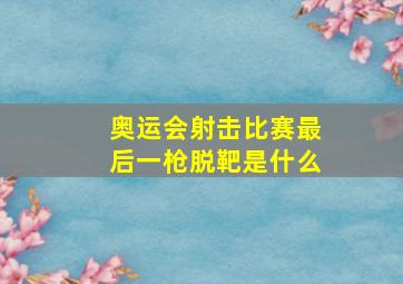 奥运会射击比赛最后一枪脱靶是什么