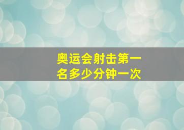 奥运会射击第一名多少分钟一次