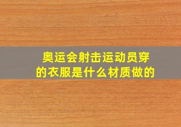 奥运会射击运动员穿的衣服是什么材质做的