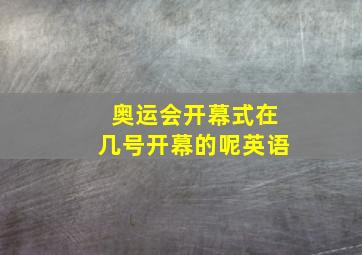 奥运会开幕式在几号开幕的呢英语