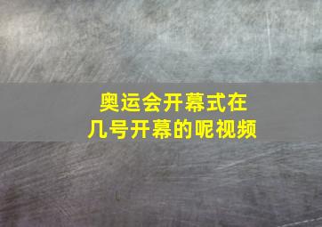 奥运会开幕式在几号开幕的呢视频