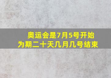 奥运会是7月5号开始为期二十天几月几号结束