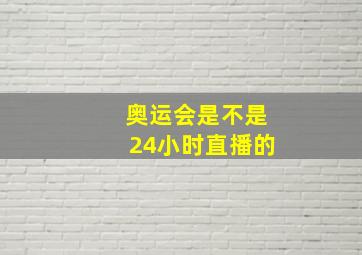 奥运会是不是24小时直播的