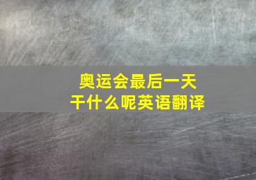 奥运会最后一天干什么呢英语翻译