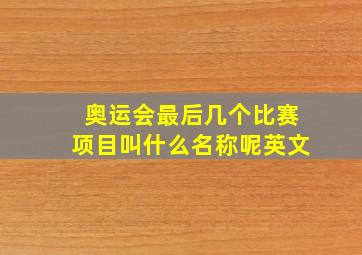 奥运会最后几个比赛项目叫什么名称呢英文