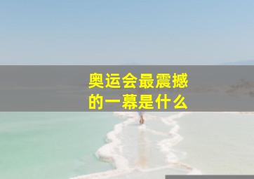 奥运会最震撼的一幕是什么