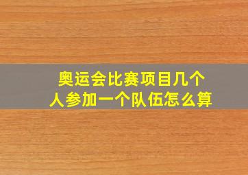 奥运会比赛项目几个人参加一个队伍怎么算