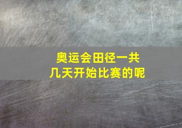 奥运会田径一共几天开始比赛的呢