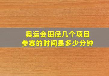 奥运会田径几个项目参赛的时间是多少分钟