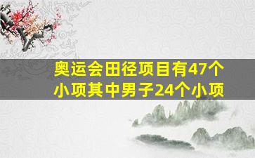 奥运会田径项目有47个小项其中男子24个小项