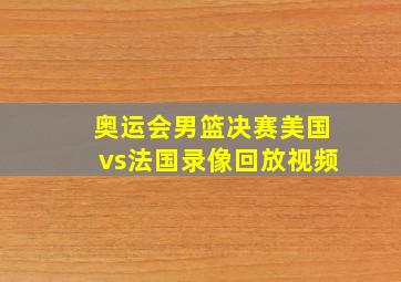 奥运会男篮决赛美国vs法国录像回放视频