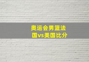 奥运会男篮法国vs美国比分