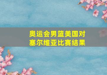 奥运会男篮美国对塞尔维亚比赛结果