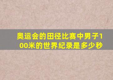 奥运会的田径比赛中男子100米的世界纪录是多少秒