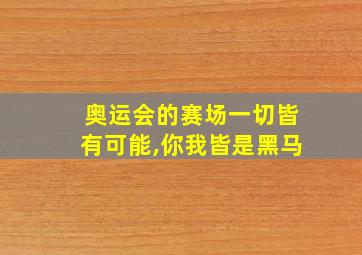 奥运会的赛场一切皆有可能,你我皆是黑马