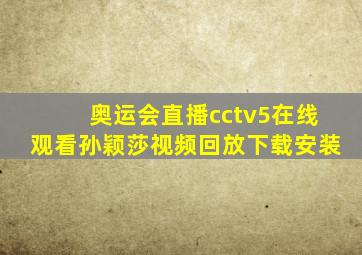 奥运会直播cctv5在线观看孙颖莎视频回放下载安装