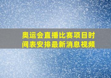 奥运会直播比赛项目时间表安排最新消息视频