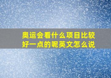 奥运会看什么项目比较好一点的呢英文怎么说