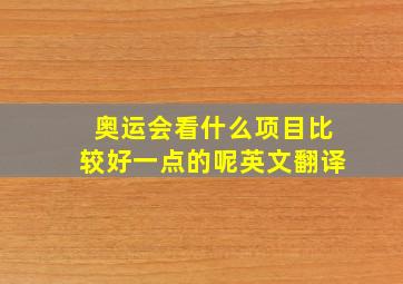 奥运会看什么项目比较好一点的呢英文翻译