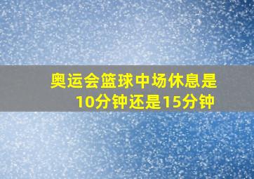 奥运会篮球中场休息是10分钟还是15分钟