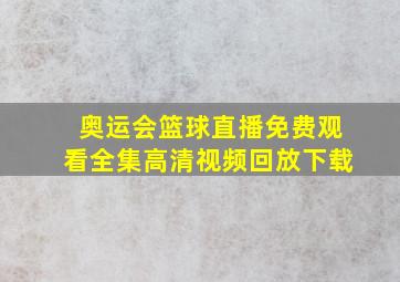 奥运会篮球直播免费观看全集高清视频回放下载