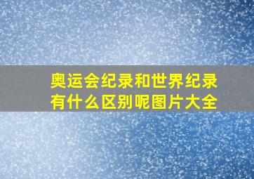 奥运会纪录和世界纪录有什么区别呢图片大全