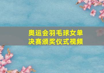 奥运会羽毛球女单决赛颁奖仪式视频