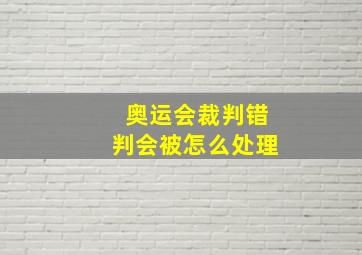 奥运会裁判错判会被怎么处理