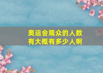 奥运会观众的人数有大概有多少人啊