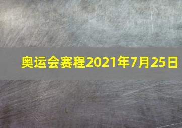 奥运会赛程2021年7月25日