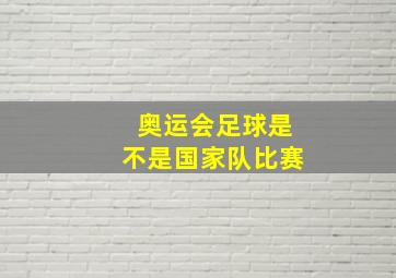 奥运会足球是不是国家队比赛