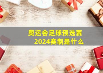 奥运会足球预选赛2024赛制是什么