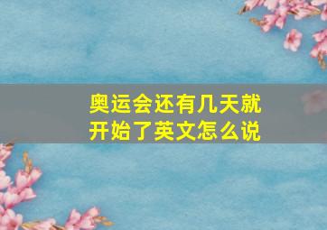 奥运会还有几天就开始了英文怎么说