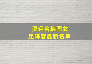 奥运会韩国女足阵容最新名单