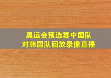 奥运会预选赛中国队对韩国队回放录像直播