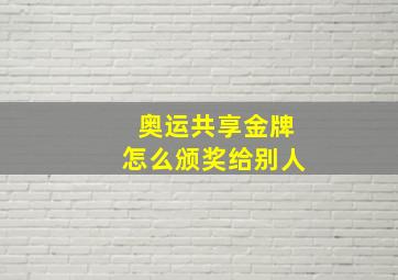 奥运共享金牌怎么颁奖给别人