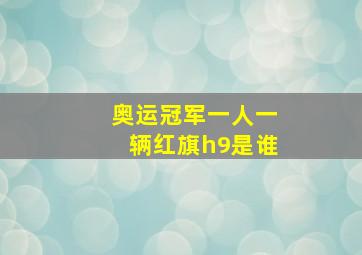 奥运冠军一人一辆红旗h9是谁