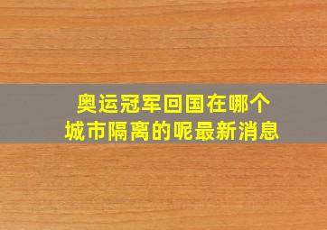 奥运冠军回国在哪个城市隔离的呢最新消息