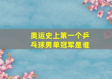 奥运史上第一个乒乓球男单冠军是谁