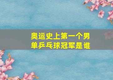 奥运史上第一个男单乒乓球冠军是谁