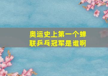 奥运史上第一个蝉联乒乓冠军是谁啊