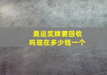 奥运奖牌要回收吗现在多少钱一个