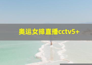 奥运女排直播cctv5+