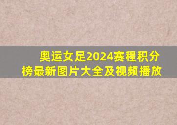 奥运女足2024赛程积分榜最新图片大全及视频播放