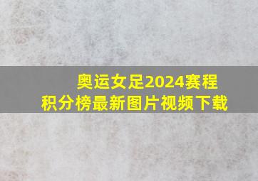 奥运女足2024赛程积分榜最新图片视频下载