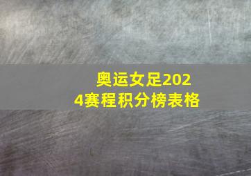 奥运女足2024赛程积分榜表格